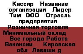 Кассир › Название организации ­ Лидер Тим, ООО › Отрасль предприятия ­ Розничная торговля › Минимальный оклад ­ 1 - Все города Работа » Вакансии   . Кировская обл.,Леваши д.